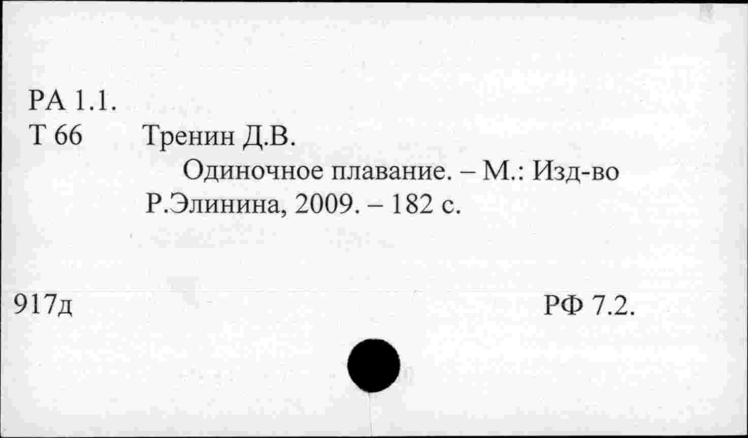 ﻿РА 1.1.
Т 66 Тренин Д.В.
Одиночное плавание. - М.: Изд-во Р.Элинина, 2009. - 182 с.
917д
РФ 7.2.